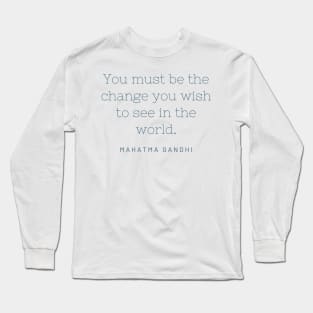 "You must be the change you wish to see in the world." - Mahatma Gandhi Long Sleeve T-Shirt